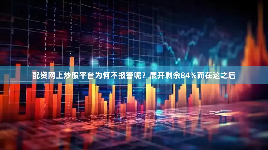 配资网上炒股平台为何不报警呢？展开剩余84%而在这之后